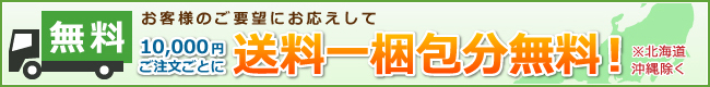 お客様のご要望にお応えして 10,000円（税込）以上のご注文で送料無料！（北海道・沖縄除く）